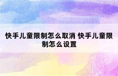 快手儿童限制怎么取消 快手儿童限制怎么设置